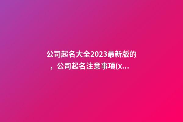 公司起名大全2023最新版的，公司起名注意事項(xiàng)？